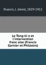 Le Tong-kin et l.intervention francaise (Francis Garnier et Philastre) - Jean Dupuis