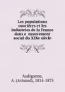 Les populations ouvrieres et les industries de la France dans e  mouvement social du XIXe siecle - Armand Audiganne