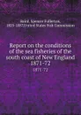 Report on the conditions of the sea fisheries of the south coast of New England. 1871-72 - Spencer Fullerton Baird