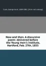 Now and then. A discursive poem: delivered before the Young men.s institute, Hartford, Feb. 27th, 1855 - George Hunt Clark