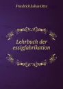 Lehrbuch der essigfabrikation . - Friedrich Julius Otto