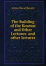 The Building of the Kosmos and Other Lectures: and other lectures - Annie Wood Besant