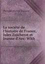 La societe de l.histoire de France, Jules Zuicherat et Jeanne d.Arc: With . - Philippe Hector Dunand