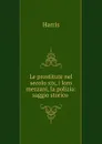 Le prostitute nel secolo xix, i loro mezzani, la polizia: saggio storico . - Harris