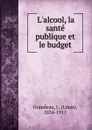 L.alcool, la sante publique et le budget - Louis Grandeau