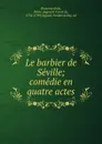 Le barbier de Seville; comedie en quatre actes - Pierre Augustin Caron de Beaumarchais