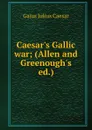 Caesar.s Gallic war; (Allen and Greenough.s ed.) - Caesar Gaius Julius