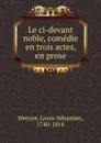 Le ci-devant noble, comedie en trois actes, en prose - Louis-Sébastien Mercier