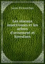 Les oiseaux insectivores et les arbres d.ornement et forestiers - Léon Provancher