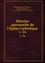Histoire universelle de l.Eglise Catholique. v. 16 - René François Rohrbacher