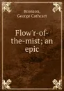 Flow.r-of-the-mist; an epic - George Cathcart Bronson