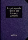 La critique de l.Ecole des femmes: comedie - Molière