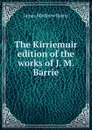 The Kirriemuir edition of the works of J. M. Barrie - J. M. Barrie