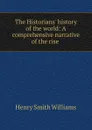 The Historians. history of the world: A comprehensive narrative of the rise . - Henry Smith Williams