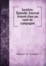 Jocelyn: Episode. Journal trouve chez un cure de campagne - Lamartine Alphonse de