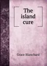 The island cure - Grace Blanchard