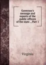 Governor.s message and reports of the public officers of the state ., Part 1 - Virginia
