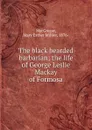 The black bearded barbarian; the life of George Leslie Mackay of Formosa - Mary Esther Millier MacGregor