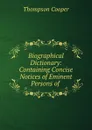 Biographical Dictionary: Containing Concise Notices of Eminent Persons of . - Thompson Cooper