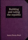 Building and ruling the republic - James Penny Boyd