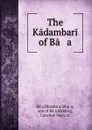 The Kadambari of Ba   a - Bhūshaṇa-Bhaṭṭa Bāṇa