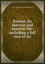 Kansas, its interior and exterior life: including a full view of its . - Sara Tappan Lawrence Robinson