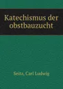 Katechismus der obstbauzucht - Carl Ludwig Seitz