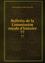 Bulletin de la Commission royale d.histoire. 77 - Commission royale d 'histoire