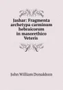 Jashar: Fragmenta archetypa carminum hebraicorum in masorethico Veteris . - John William Donaldson