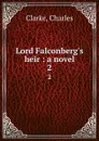 Lord Falconberg.s heir : a novel. 2 - Charles Clarke