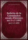 Bulletin de la Commission royale d.histoire. ser.5 v.5 1895 - Commission royale d'histoire