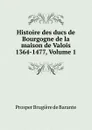 Histoire des ducs de Bourgogne de la maison de Valois 1364-1477, Volume 1 - Prosper Brugière de Barante