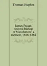 James Fraser, second bishop of Manchester: a memoir, 1818-1885 - Thomas Hughes