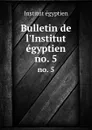 Bulletin de l.Institut egyptien. no. 5 - Institut égyptien