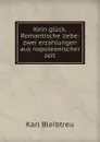 Kein gluck. Romantische liebe: zwei erzahlungen aus napoleonischer zeit - Karl Bleibtreu