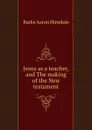 Jesus as a teacher, and The making of the New testament - B. A. Hinsdale