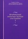 Briefwechsel zwischen Schiller und Goethe. 1 - Friedrich Schiller