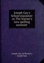 Joseph Guy.s School expositor: or, The learner.s new spelling assistant . - Joseph Guy