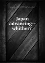 Japan advancing--whither. . - Arthur Romeyn Gray