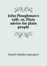 John Ploughman.s talk: or, Plain advice for plain people - Charles Haddon Spurgeon