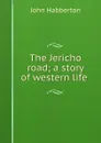 The Jericho road; a story of western life - Habberton John