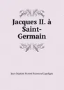 Jacques II. a Saint-Germain - Jean-Baptiste Honoré Raymond Capefigue