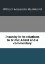 Insanity in its relations to crime: A text and a commentary - Hammond William Alexander