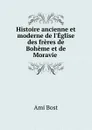 Histoire ancienne et moderne de l.Eglise des freres de Boheme et de Moravie . - Ami Bost