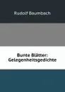 Bunte Blatter: Gelegenheitsgedichte - Rudolf Baumbach