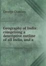 Geography of India: comprising a descriptive outline of all India, and a . - George Duncan