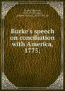Burke.s speech on conciliation with America, 1775; - Edmund Burke