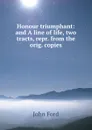 Honour triumphant: and A line of life, two tracts, repr. from the orig. copies - John Ford