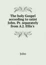 The holy Gospel according to saint John. Pr. separately from A.J. Ellis.s . - John