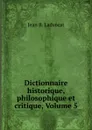 Dictionnaire historique, philosophique et critique, Volume 5 - Jean B. Ladvocat